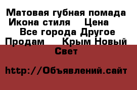 Матовая губная помада “Икона стиля“ › Цена ­ 499 - Все города Другое » Продам   . Крым,Новый Свет